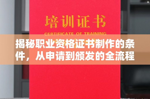 绛县揭秘职业资格证书制作的条件，从申请到颁发的全流程解析